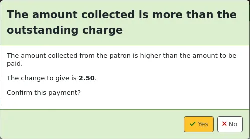 Pop-up window saying 'The amount collected is more than the outstanding charge The amount collected from the patron is higher than the amount to be paid. The change to give is 2.25. Confirm this payment?' with Yes and No buttons