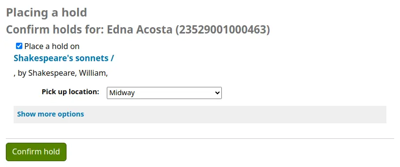 Place hold confirmation screen on the OPAC. Shows the patron's name and card number, the title and author of the item to be placed on hold, a dropdown menu to choose the pickup location, a link to show more options and a button 'Confirm hold'