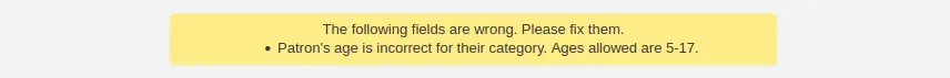 Warning 'The following fields are wrong. Please fix them. Patron's age is incorrect for their category. Ages allowed are 5-17.'