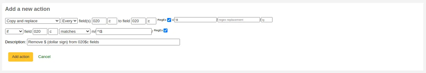 Add a new action form with the following options: Copy and replace every field 020 c to field 020 c RegEx s/\$// if field 020 c matches m/^\$// RegEx Description: Remove $ (dollar sign) from 020$c fields