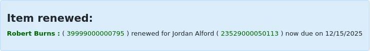 Message saying "Item renewed: Robert Burns : ( 39999000000771 ) renewed for Jordan Alford ( 23529000050113 ) now due on 01/27/2024". The title, barcode, and patron card number are hyperlinks.