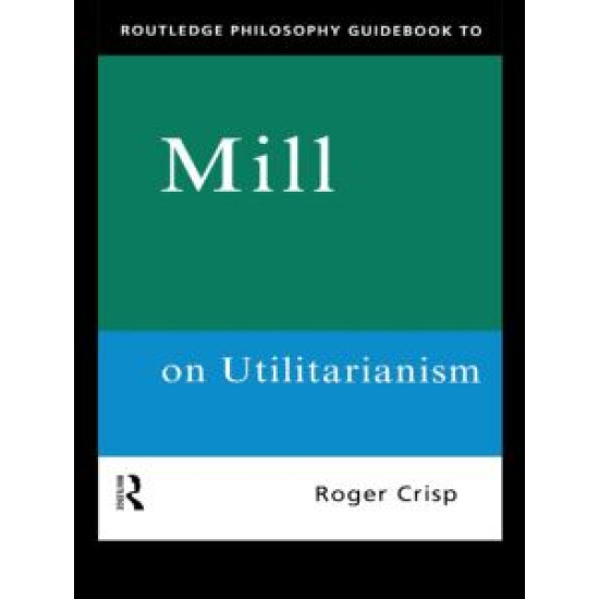 Routledge Philosophy GuideBook to Mill on Utilitarianism