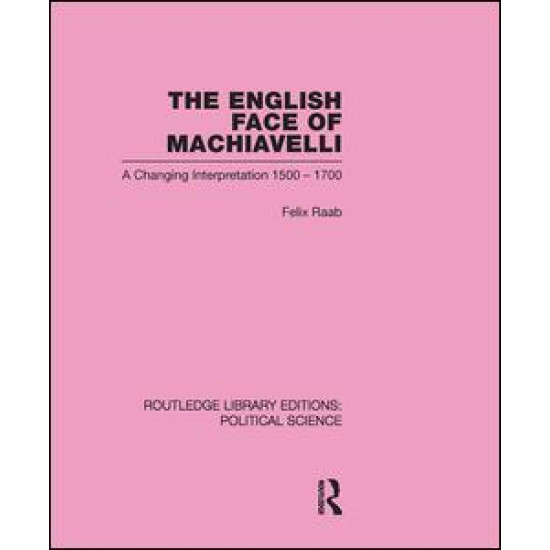 The English Face of Machiavelli (Routledge Library Editions: Political Science Volume 32)