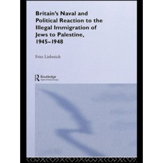 Britain's Naval and Political Reaction to the Illegal Immigration of Jews to Palestine, 1945-1949