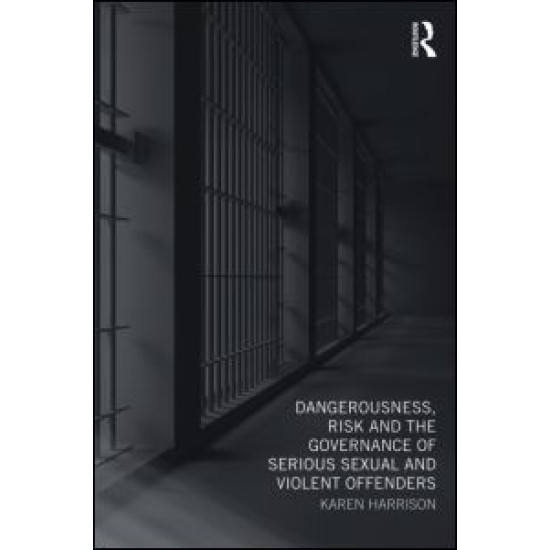 Dangerousness, Risk and the Governance of Serious Sexual and Violent Offenders