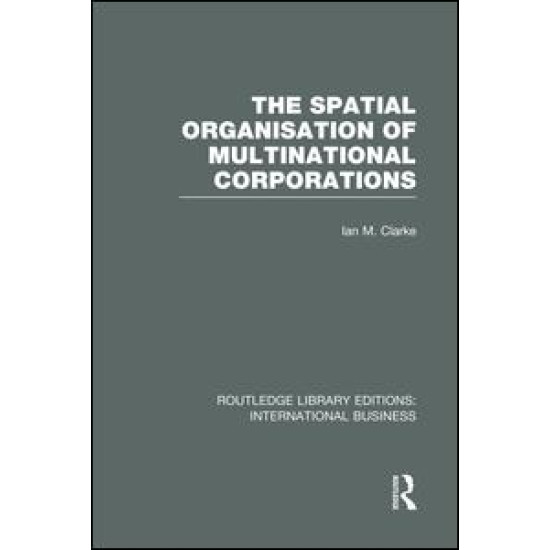 The Spatial Organisation of Multinational Corporations (RLE International Business)