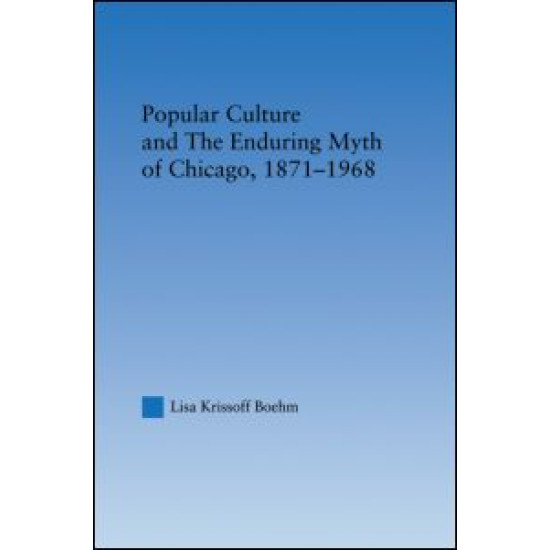 Popular Culture and the Enduring Myth of Chicago, 1871-1968