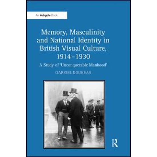 Memory, Masculinity and National Identity in British Visual Culture, 1914–1930