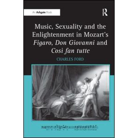 Music, Sexuality and the Enlightenment in Mozart's Figaro, Don Giovanni and Così fan tutte