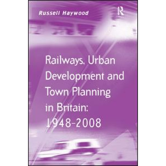 Railways, Urban Development and Town Planning in Britain: 1948–2008