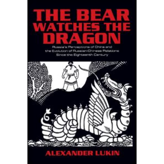 The Bear Watches the Dragon: Russia's Perceptions of China and the Evolution of Russian-Chinese Relations Since the Eighteenth Century