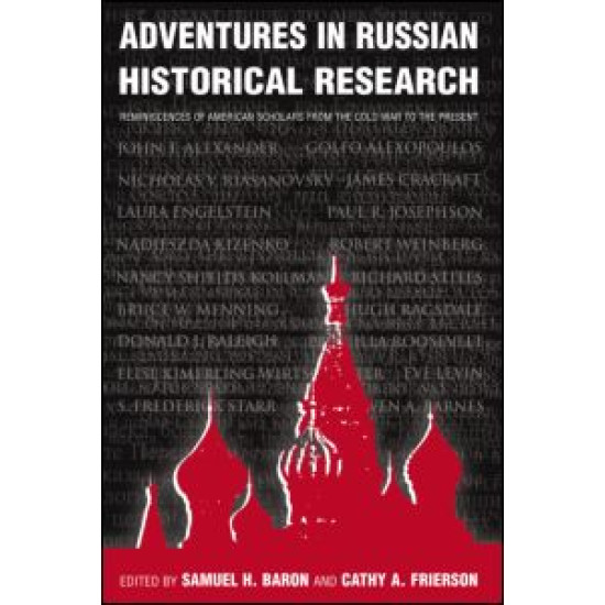 Adventures in Russian Historical Research: Reminiscences of American Scholars from the Cold War to the Present