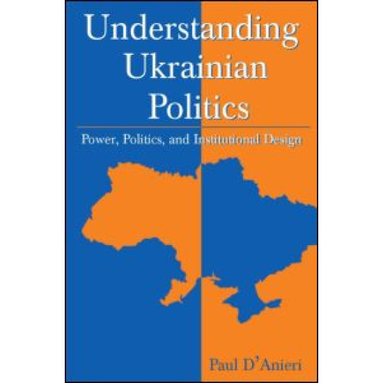 Understanding Ukrainian Politics: Power, Politics, and Institutional Design