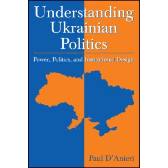 Understanding Ukrainian Politics: Power, Politics, and Institutional Design