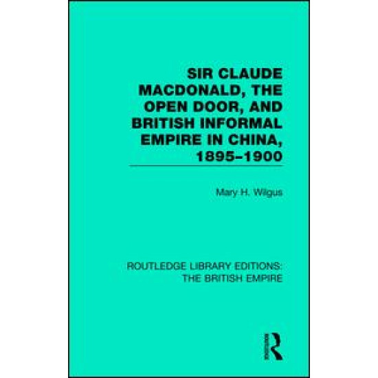 Sir Claude MacDonald, the Open Door, and British Informal Empire in China, 1895-1900