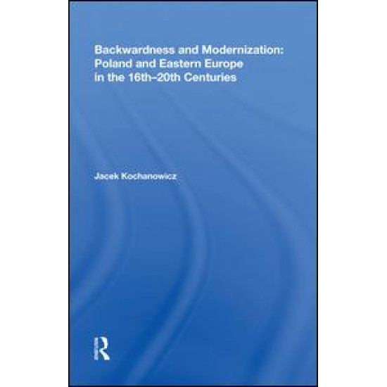 Backwardness and Modernization: Poland and Eastern Europe in the 16th¿20th Centuries