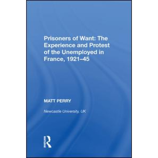 Prisoners of Want: The Experience and Protest of the Unemployed in France, 1921¿45