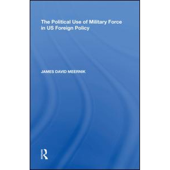 The Political Use of Military Force in US Foreign Policy