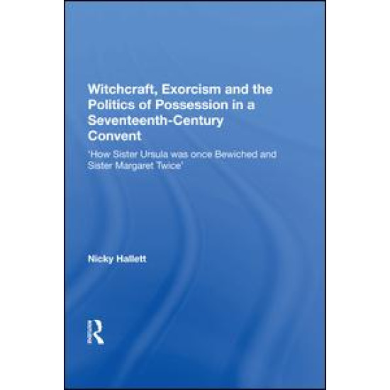 Witchcraft, Exorcism and the Politics of Possession in a Seventeenth-Century Convent