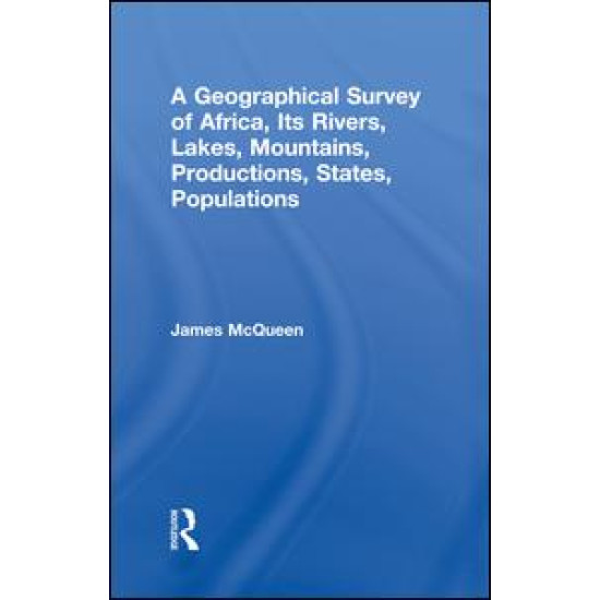 A Geographical Survey of Africa, Its Rivers, Lakes, Mountains, Productions, States, Populations