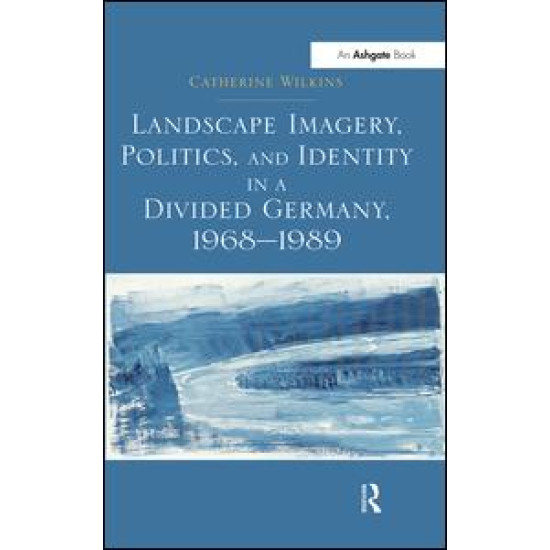 Landscape Imagery, Politics, and Identity in a Divided Germany, 1968–1989