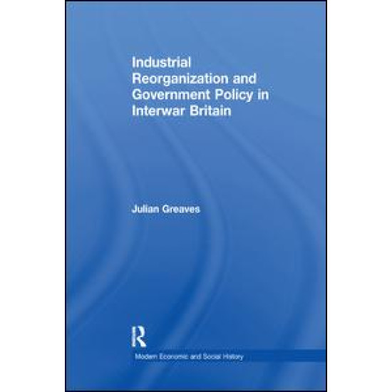 Industrial Reorganization and Government Policy in Interwar Britain