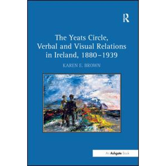 The Yeats Circle, Verbal and Visual Relations in Ireland, 1880–1939