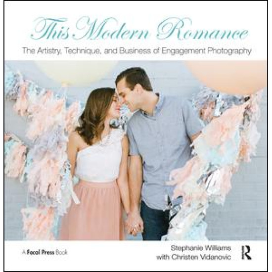 This Modern Romance: The Artistry, Technique, and Business of Engagement Photography