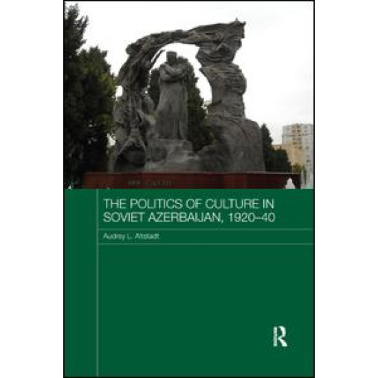 The Politics of Culture in Soviet Azerbaijan, 1920-40