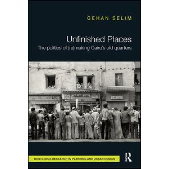 Unfinished Places: The Politics of (Re)making Cairo’s Old Quarters