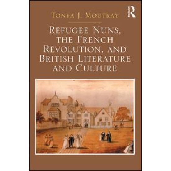 Refugee Nuns, the French Revolution, and British Literature and Culture