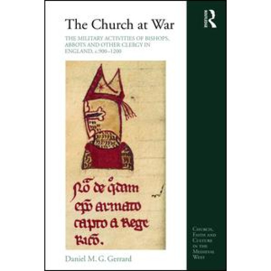 The Church at War: The Military Activities of Bishops, Abbots and Other Clergy in England, c. 900-1200