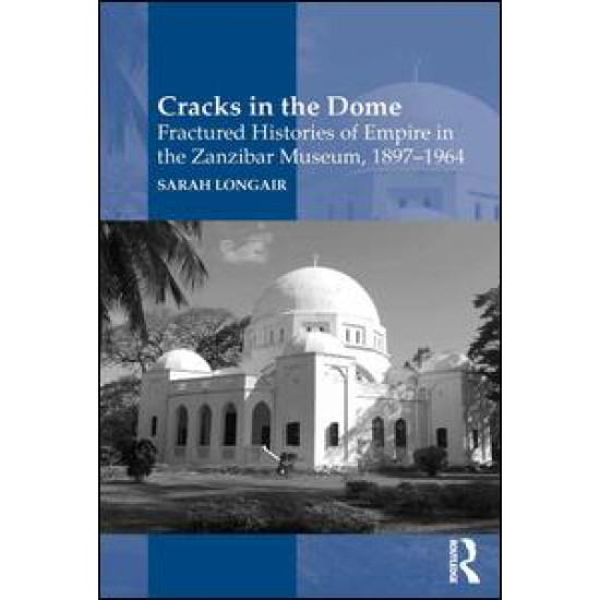 Cracks in the Dome: Fractured Histories of Empire in the Zanzibar Museum, 1897-1964