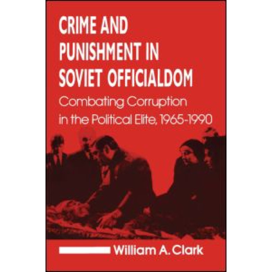 Crime and Punishment in Soviet Officialdom: Combating Corruption in the Soviet Elite, 1965-90